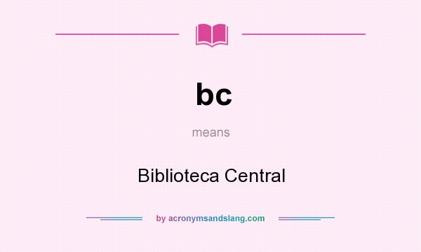 What does bc mean? It stands for Biblioteca Central