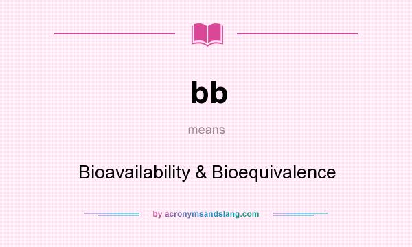 What does bb mean? It stands for Bioavailability & Bioequivalence