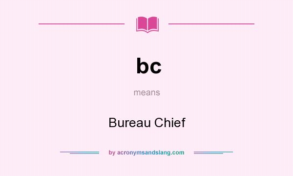 What does bc mean? It stands for Bureau Chief