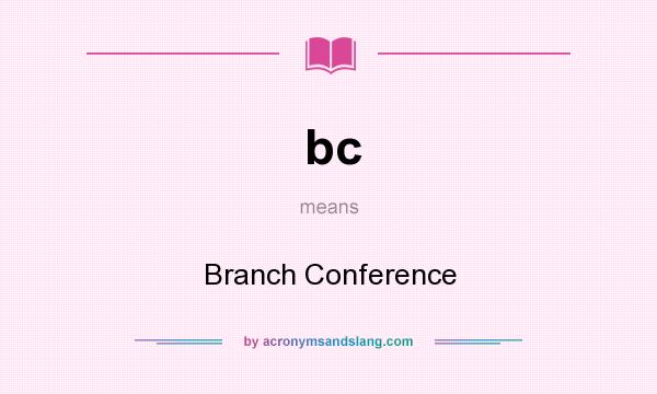 What does bc mean? It stands for Branch Conference