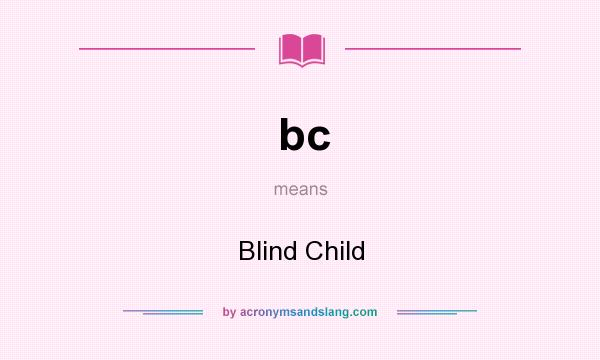 What does bc mean? It stands for Blind Child