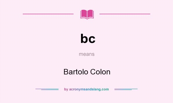What does bc mean? It stands for Bartolo Colon