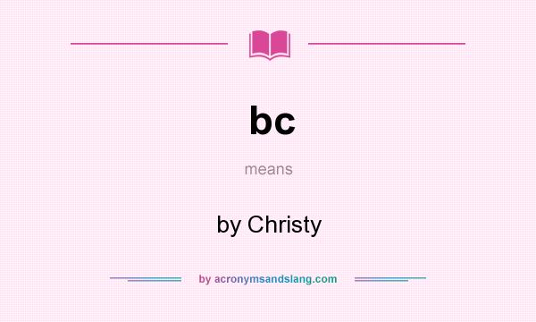 What does bc mean? It stands for by Christy