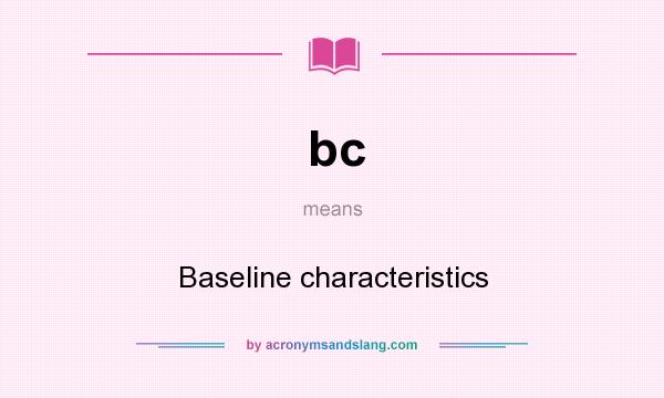 What does bc mean? It stands for Baseline characteristics