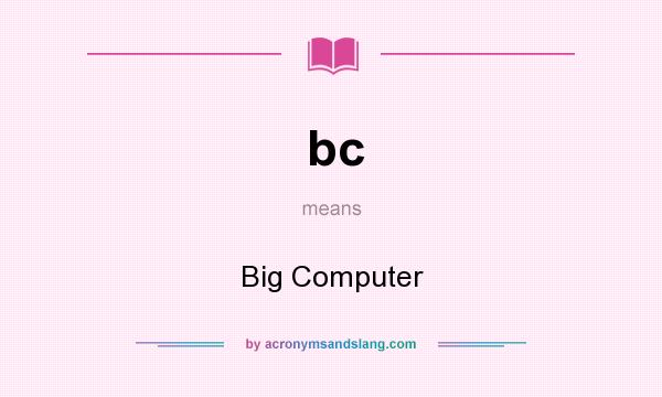 What does bc mean? It stands for Big Computer