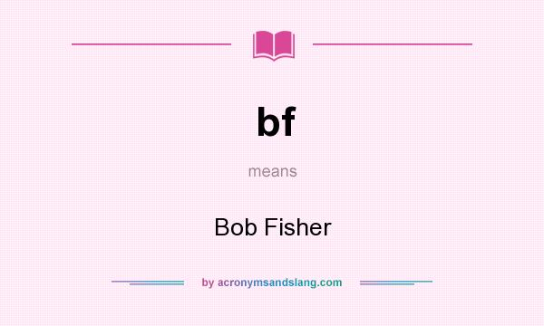 What does bf mean? It stands for Bob Fisher