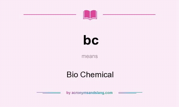 What does bc mean? It stands for Bio Chemical