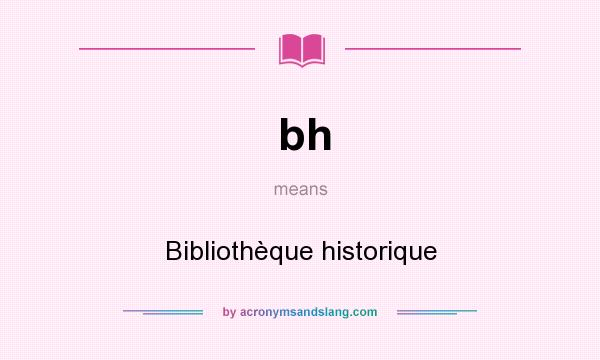 What does bh mean? It stands for Bibliothèque historique