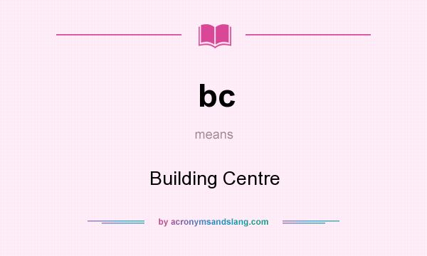 What does bc mean? It stands for Building Centre