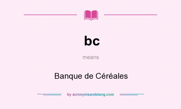 What does bc mean? It stands for Banque de Céréales
