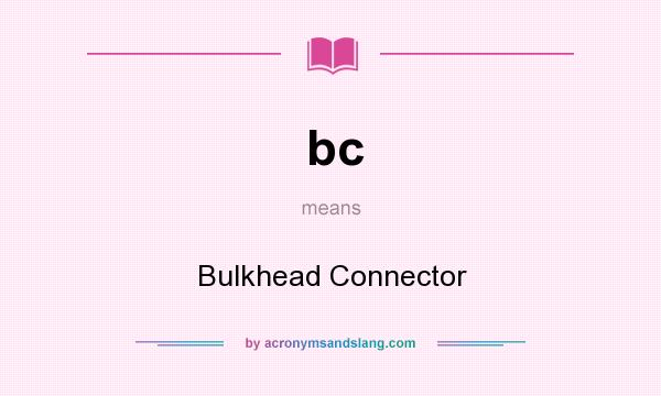 What does bc mean? It stands for Bulkhead Connector