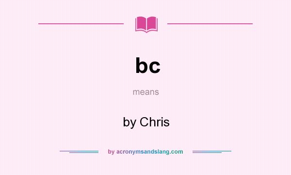 What does bc mean? It stands for by Chris