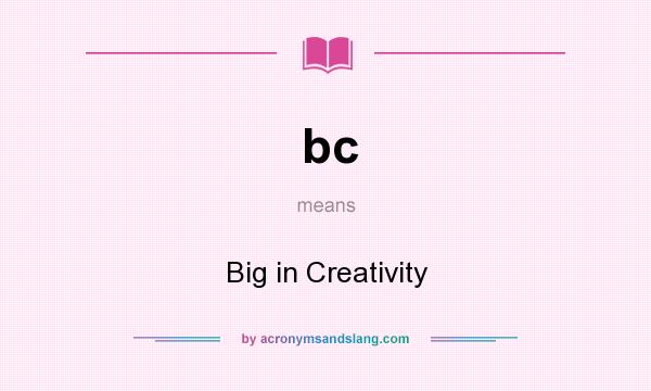 What does bc mean? It stands for Big in Creativity