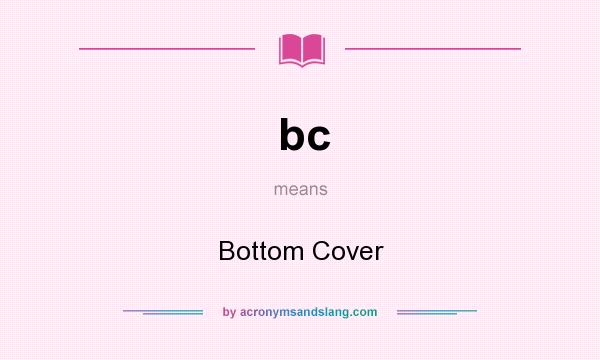 What does bc mean? It stands for Bottom Cover