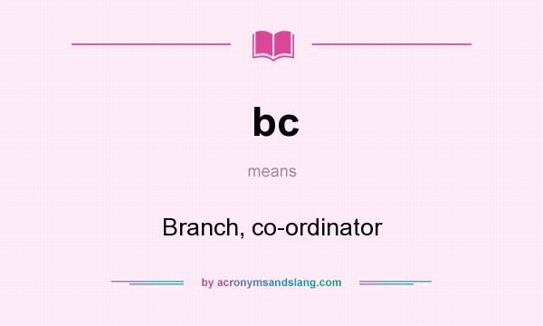What does bc mean? It stands for Branch, co-ordinator