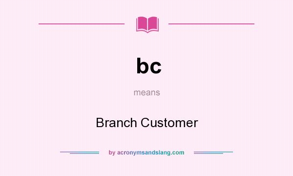 What does bc mean? It stands for Branch Customer