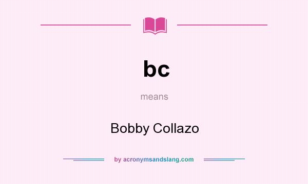 What does bc mean? It stands for Bobby Collazo