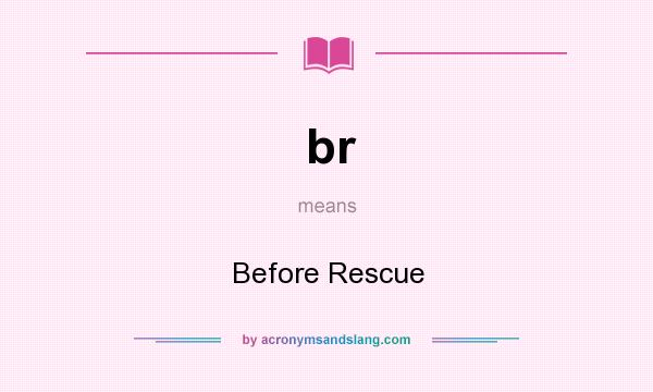 What does br mean? It stands for Before Rescue