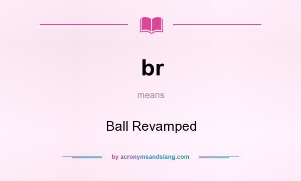 What does br mean? It stands for Ball Revamped