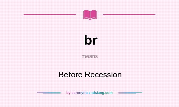 What does br mean? It stands for Before Recession