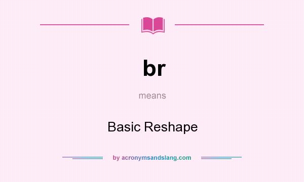 What does br mean? It stands for Basic Reshape