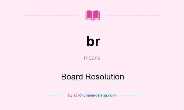 What does br mean? It stands for Board Resolution
