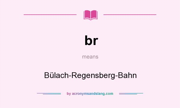 What does br mean? It stands for Bülach-Regensberg-Bahn