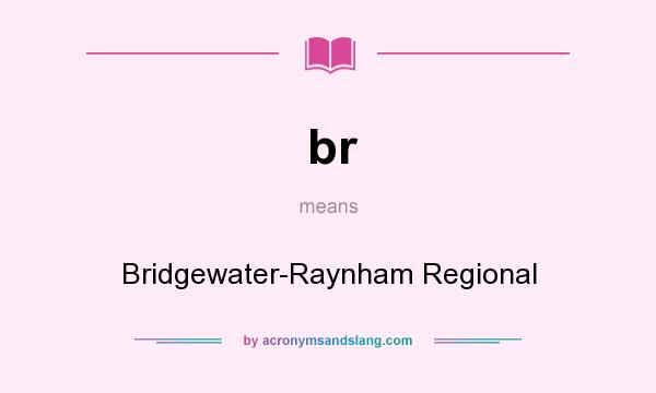 What does br mean? It stands for Bridgewater-Raynham Regional