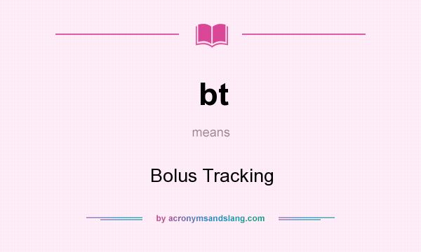What does bt mean? It stands for Bolus Tracking