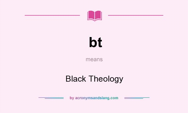 What does bt mean? It stands for Black Theology