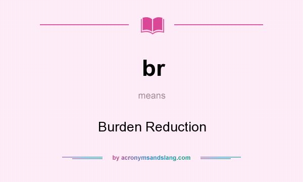What does br mean? It stands for Burden Reduction