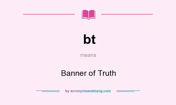 What does bt mean? It stands for Banner of Truth