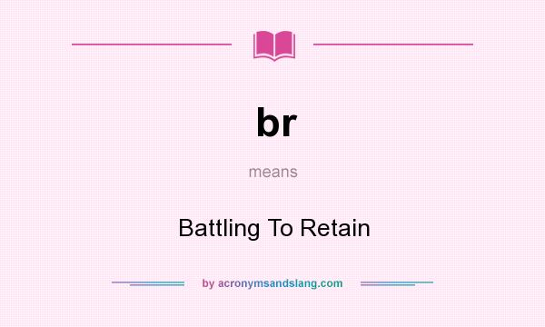 What does br mean? It stands for Battling To Retain