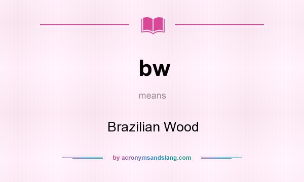 What does bw mean? It stands for Brazilian Wood