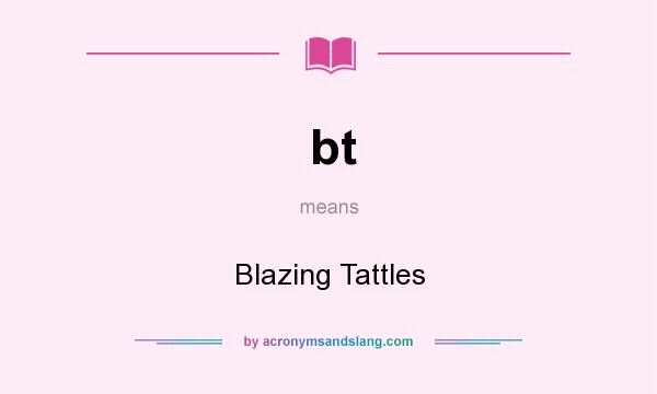What does bt mean? It stands for Blazing Tattles