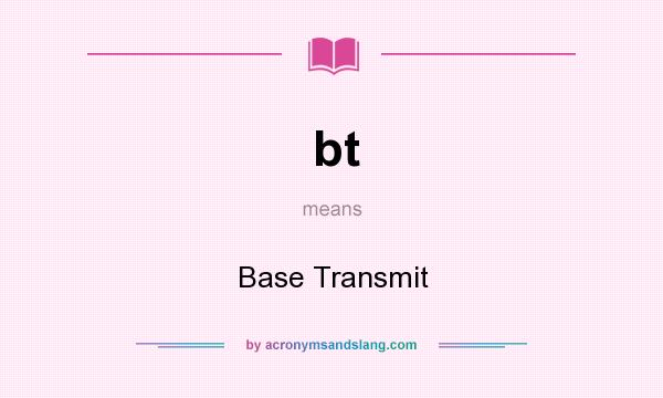 What does bt mean? It stands for Base Transmit