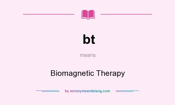 What does bt mean? It stands for Biomagnetic Therapy