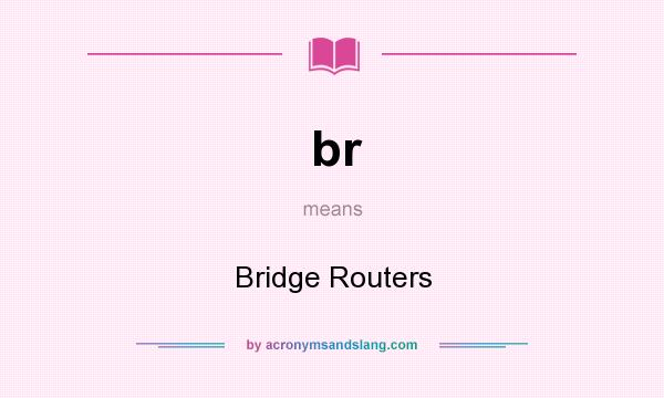 What does br mean? It stands for Bridge Routers