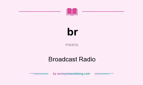 What does br mean? It stands for Broadcast Radio