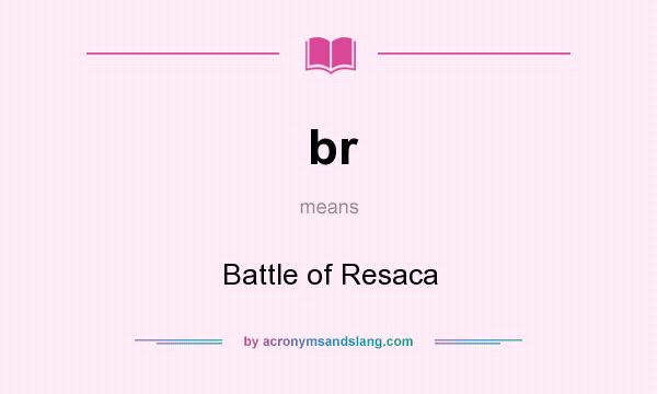 What does br mean? It stands for Battle of Resaca