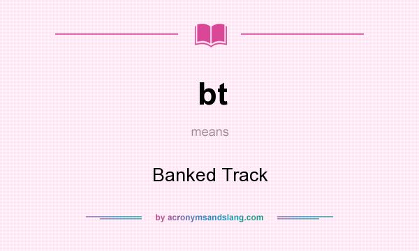 What does bt mean? It stands for Banked Track