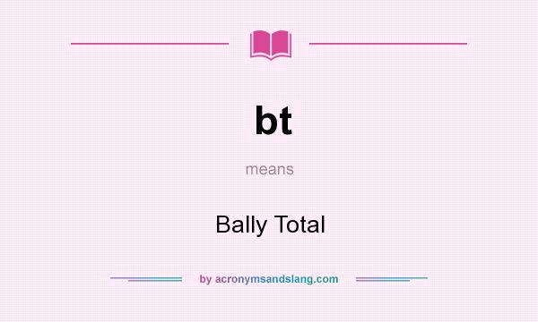 What does bt mean? It stands for Bally Total