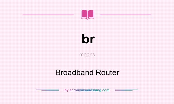 What does br mean? It stands for Broadband Router