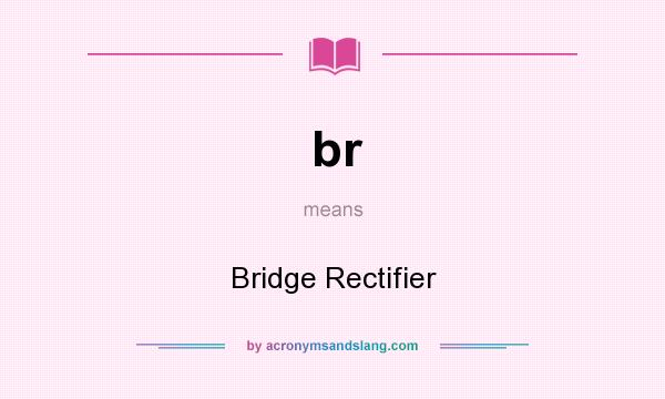 What does br mean? It stands for Bridge Rectifier