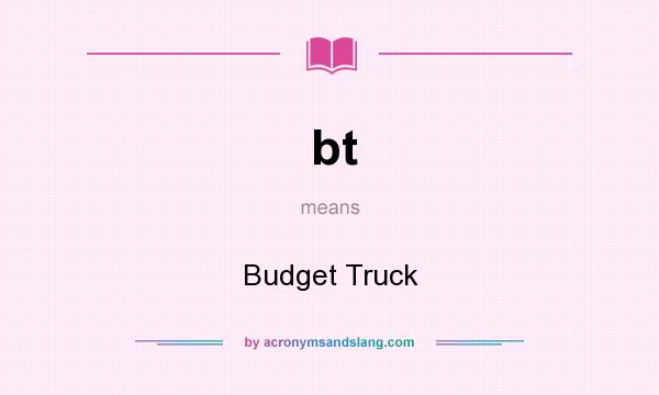 What does bt mean? It stands for Budget Truck