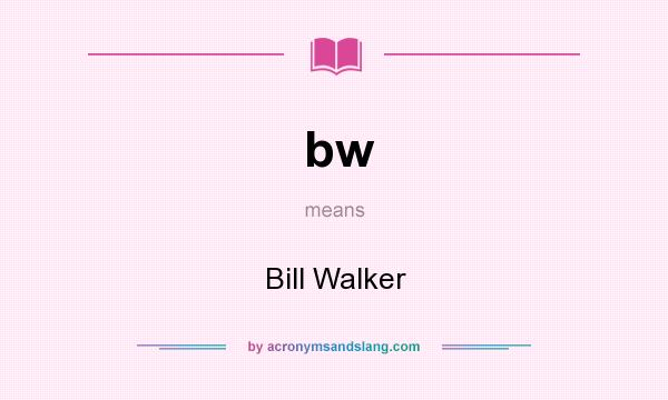 What does bw mean? It stands for Bill Walker