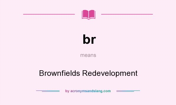 What does br mean? It stands for Brownfields Redevelopment
