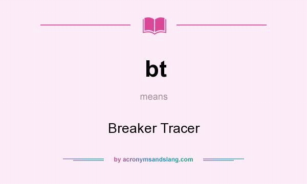 What does bt mean? It stands for Breaker Tracer