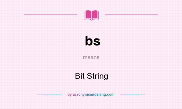 What does bs mean? It stands for Bit String