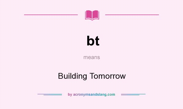 What does bt mean? It stands for Building Tomorrow